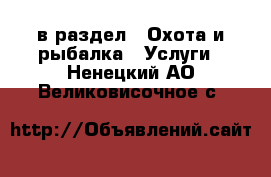  в раздел : Охота и рыбалка » Услуги . Ненецкий АО,Великовисочное с.